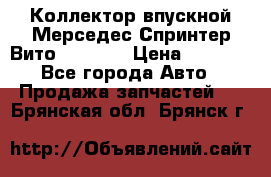 Коллектор впускной Мерседес Спринтер/Вито 2.2 CDI › Цена ­ 3 600 - Все города Авто » Продажа запчастей   . Брянская обл.,Брянск г.